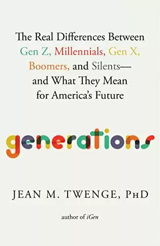 Generations: The Real Differences Between Gen Z, Millennials, Gen X, Boomers, and Silents—and What They Mean for America's Future